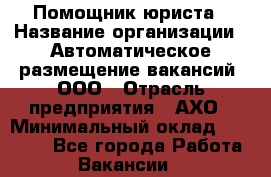 Помощник юриста › Название организации ­ Автоматическое размещение вакансий, ООО › Отрасль предприятия ­ АХО › Минимальный оклад ­ 50 000 - Все города Работа » Вакансии   